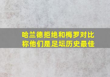 哈兰德拒绝和梅罗对比 称他们是足坛历史最佳